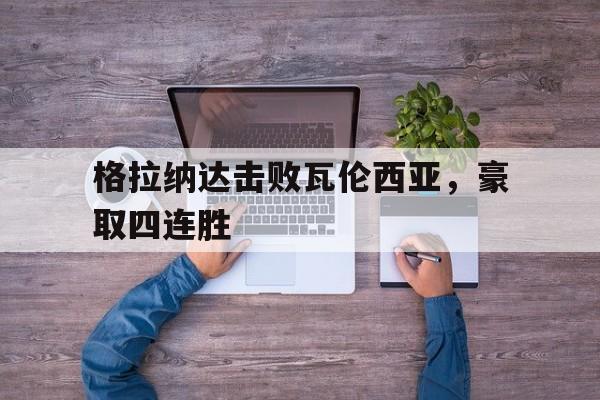 九游体育-格拉纳达vs埃瓦尔